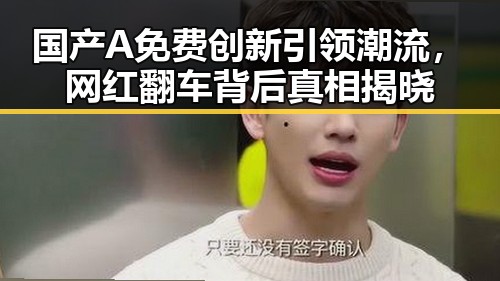 国产A免费创新引领潮流,网红翻车背后真相揭晓