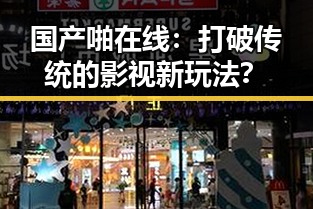 国产啪在线：打破传统的影视新玩法？