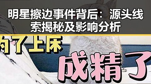 明星擦边事件背后：源头线索揭秘及影响分析