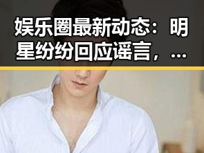 娱乐圈最新动态：明星纷纷回应谣言，事件真相逐渐浮出水面