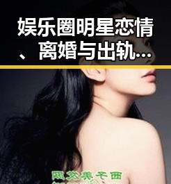 娱乐圈明星恋情、离婚与出轨背后隐藏的真相