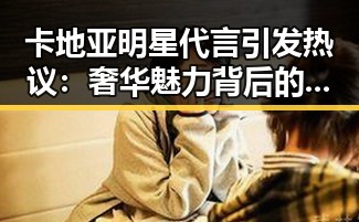 卡地亚明星代言引发热议:奢华魅力背后的真相?