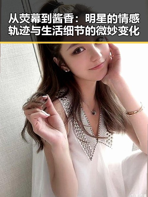 从荧幕到酱香：明星的情感轨迹与生活细节的微妙变化